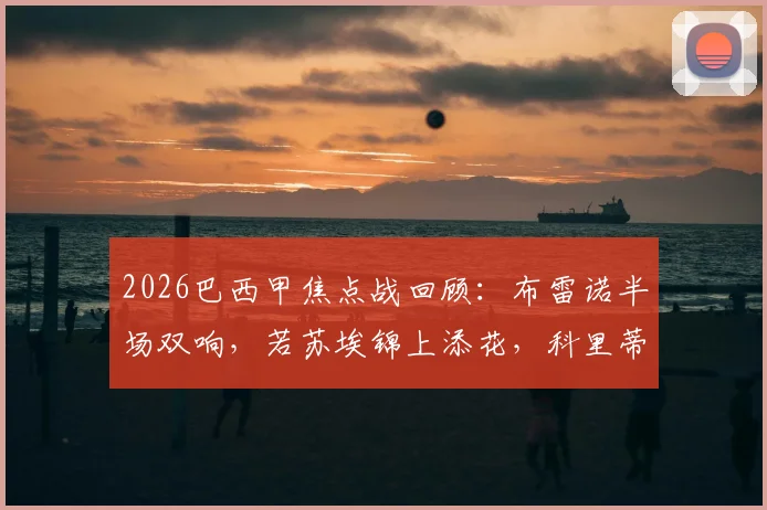 2026巴西甲焦点战回顾:布雷诺半场双响,若苏埃锦上添花,科里蒂巴3-0完胜桑托斯