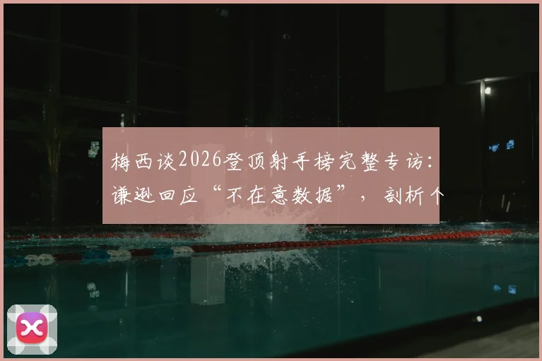 梅西谈2026登顶射手榜完整专访:谦逊回应“不在意数据”,剖析个人荣誉与团队价值的真实心声
