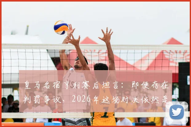 皇马名宿亨利赛后坦言:即便存在判罚争议,2026年这场对决依然是足球盛宴