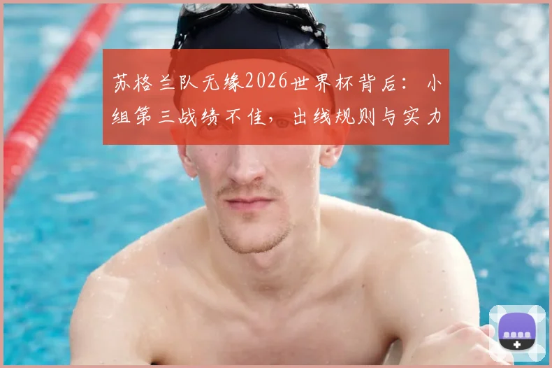 苏格兰队无缘2026世界杯背后：小组第三战绩不佳，出线规则与实力差距全解析