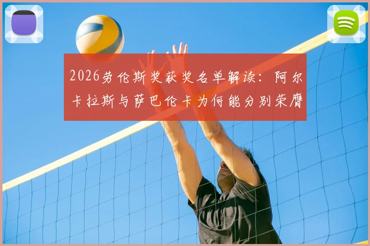 2026劳伦斯奖获奖名单解读:阿尔卡拉斯与萨巴伦卡为何能分别荣膺最佳男女运动员,附完整奖项名单与评选亮点