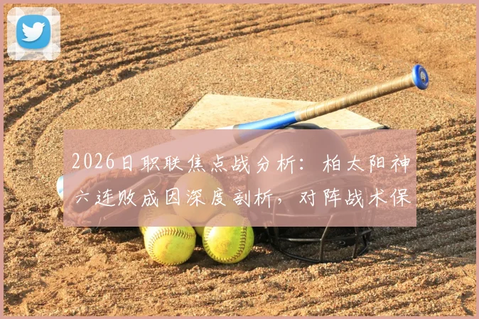 2026日职联焦点战分析:柏太阳神六连败成因深度剖析,对阵战术保守的川崎前锋能否止颓?