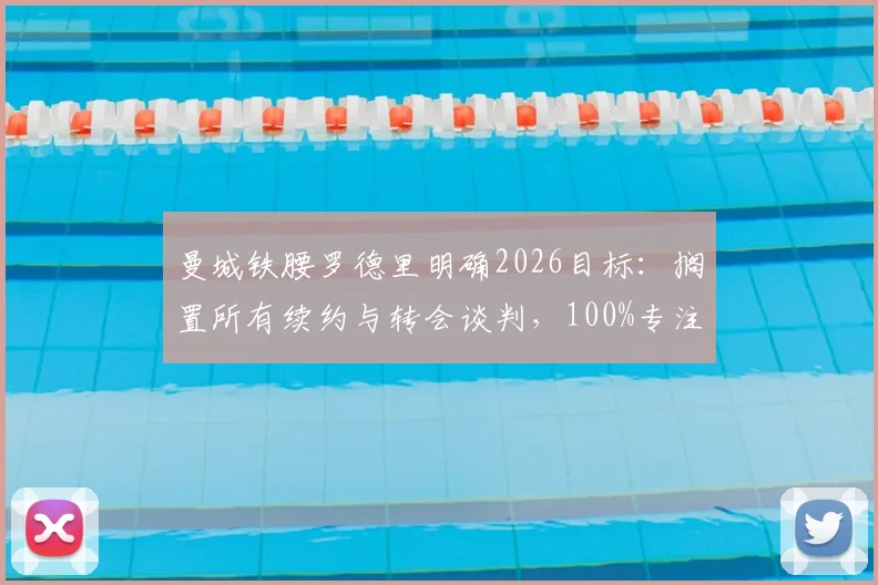 曼城铁腰罗德里明确2026目标:搁置所有续约与转会谈判,100%专注世界杯征程