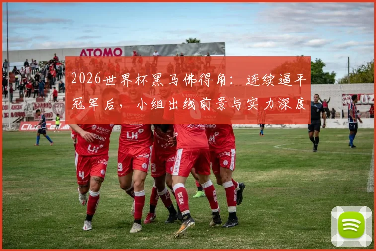 2026世界杯黑马佛得角：连续逼平冠军后，小组出线前景与实力深度分析