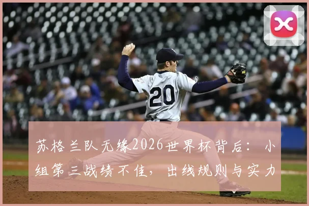 苏格兰队无缘2026世界杯背后:小组第三战绩不佳,出线规则与实力差距全解析