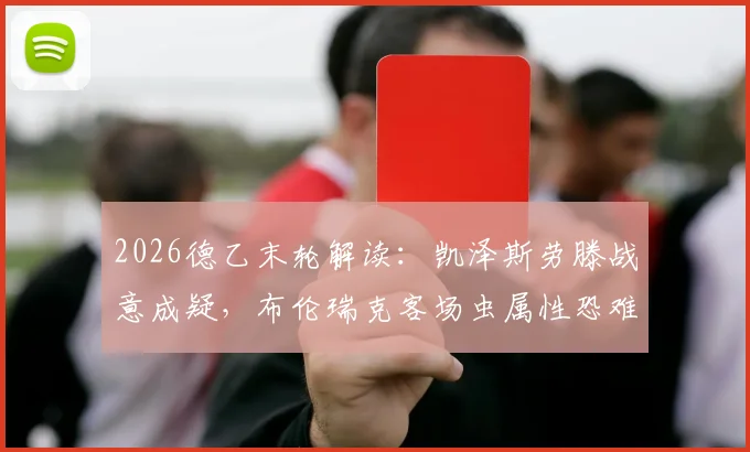 2026德乙末轮解读：凯泽斯劳滕战意成疑，布伦瑞克客场虫属性恐难翻身