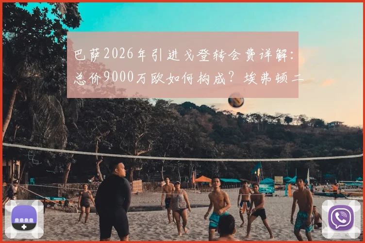 巴萨2026年引进戈登转会费详解：总价9000万欧如何构成？埃弗顿二次分成条款曝光