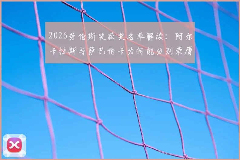 2026劳伦斯奖获奖名单解读：阿尔卡拉斯与萨巴伦卡为何能分别荣膺最佳男女运动员，附完整奖项名单与评选亮点