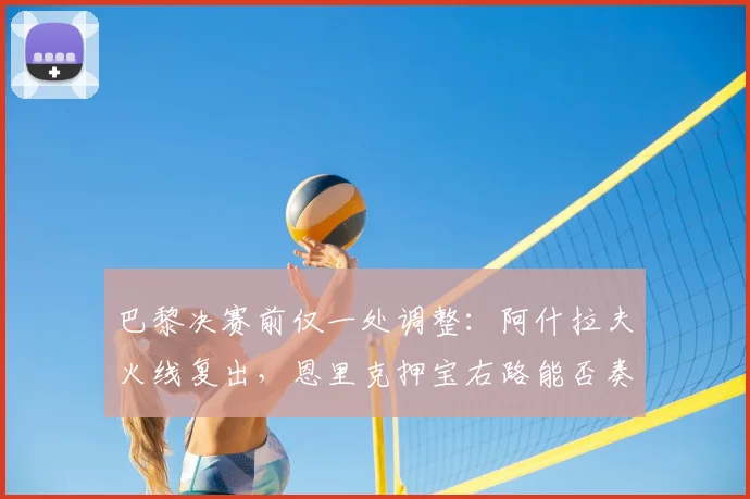 巴黎决赛前仅一处调整：阿什拉夫火线复出，恩里克押宝右路能否奏效？