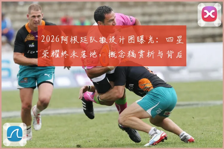 2026阿根廷队徽设计图曝光:四星荣耀终未落地,概念稿赏析与背后故事揭秘