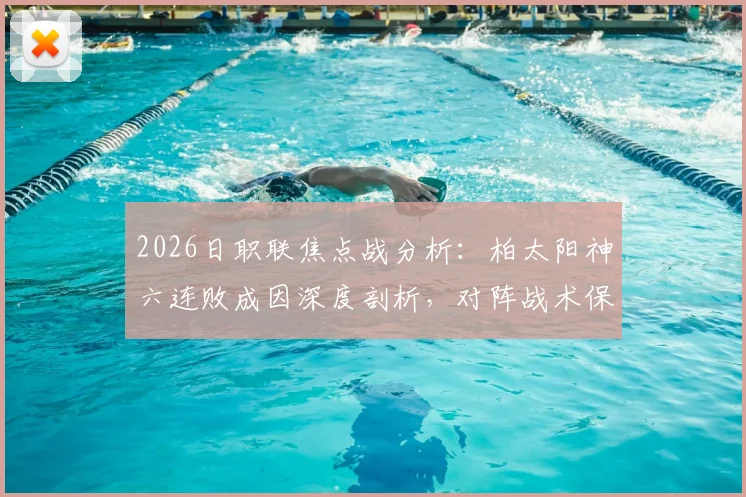 2026日职联焦点战分析：柏太阳神六连败成因深度剖析，对阵战术保守的川崎前锋能否止颓？