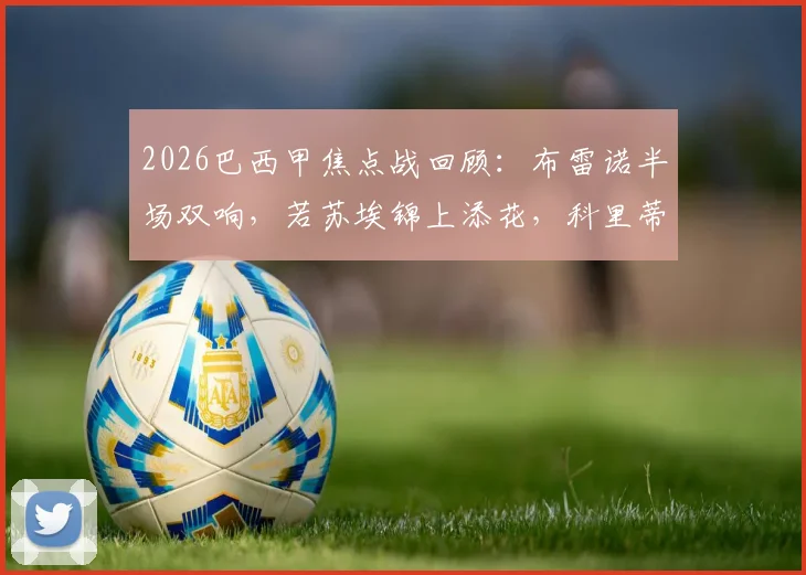 2026巴西甲焦点战回顾：布雷诺半场双响，若苏埃锦上添花，科里蒂巴3-0完胜桑托斯