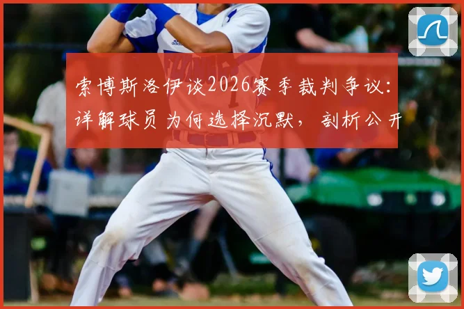 索博斯洛伊谈2026赛季裁判争议:详解球员为何选择沉默,剖析公开批评的潜在风险与后果