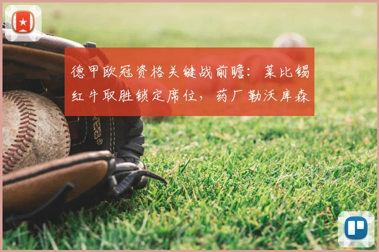 德甲欧冠资格关键战前瞻:莱比锡红牛取胜锁定席位,药厂勒沃库森力争重返前四,冲击2026欧冠门票