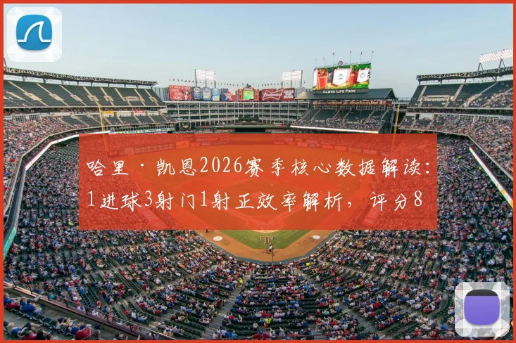 哈里·凯恩2026赛季核心数据解读:1进球3射门1射正效率解析,评分8.2分意味着什么